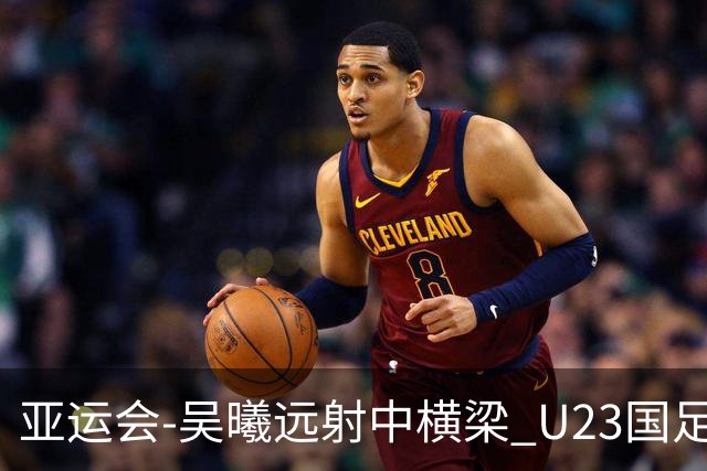 亚运会-吴曦远射中横梁 U23国足0-0憾平伊朗暂列次席